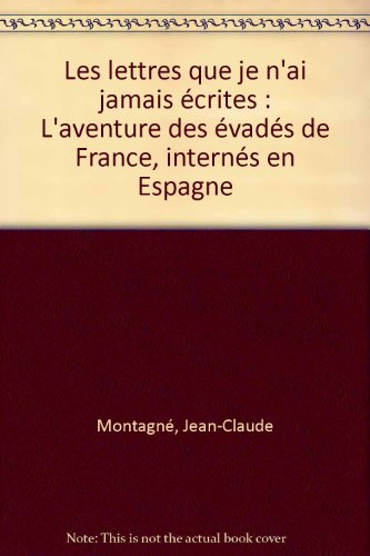Les lettres que je n'ai jamais écrites : sorties de la mémoire d'un évadé de France, interné en Espa