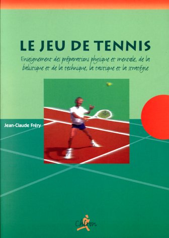 Le jeu de tennis : enseignement des préparations physique et mentale, de la balistique et de la tech