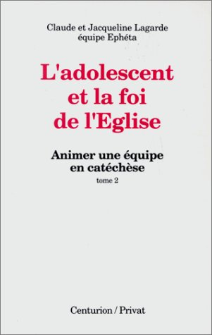 Animer une équipe en catéchèse. Vol. 2. L'Adolescent et la foi de l'Eglise