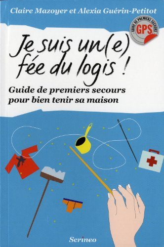 Je suis un(e) fée du logis : guide de premiers secours pour bien tenir ma maison