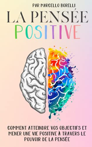 LA PENSÉE POSITIVE: Comment atteindre vos objectifs et mener une vie positive à travers le pouvoir d
