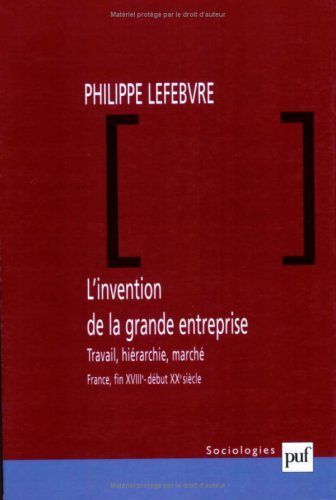 L'invention de la grande entreprise : travail, hiérarchie et marché (France, fin XVIIIe-début XXe)