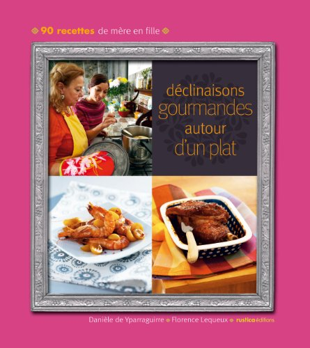 Déclinaisons gourmandes autour d'un plat : 100 recettes de mère en fille