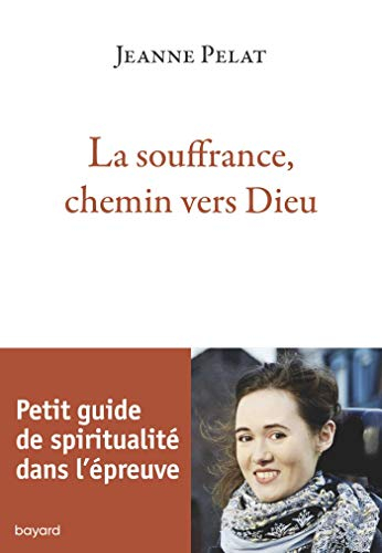 La souffrance, chemin vers Dieu : petit guide de spiritualité dans l'épreuve