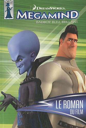 Megamind : badboy, bleu, brillant : le roman du film