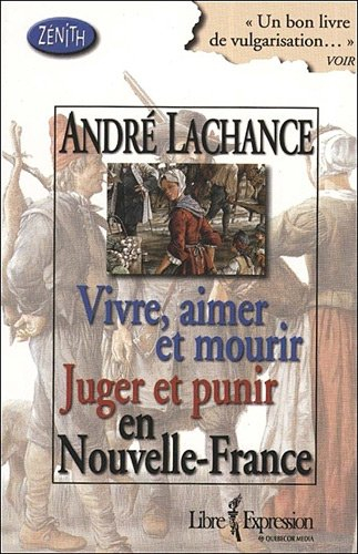Vivre, aimer et mourir : vie quotidienne aux XVIIe et XVIIIe siècles. Juger et punir en Nouvelle-Fra