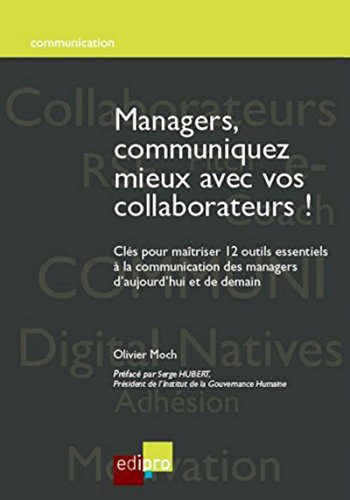Managers, communiquez mieux avec vos collaborateurs ! : clés pour maîtriser 12 outils essentiels à l
