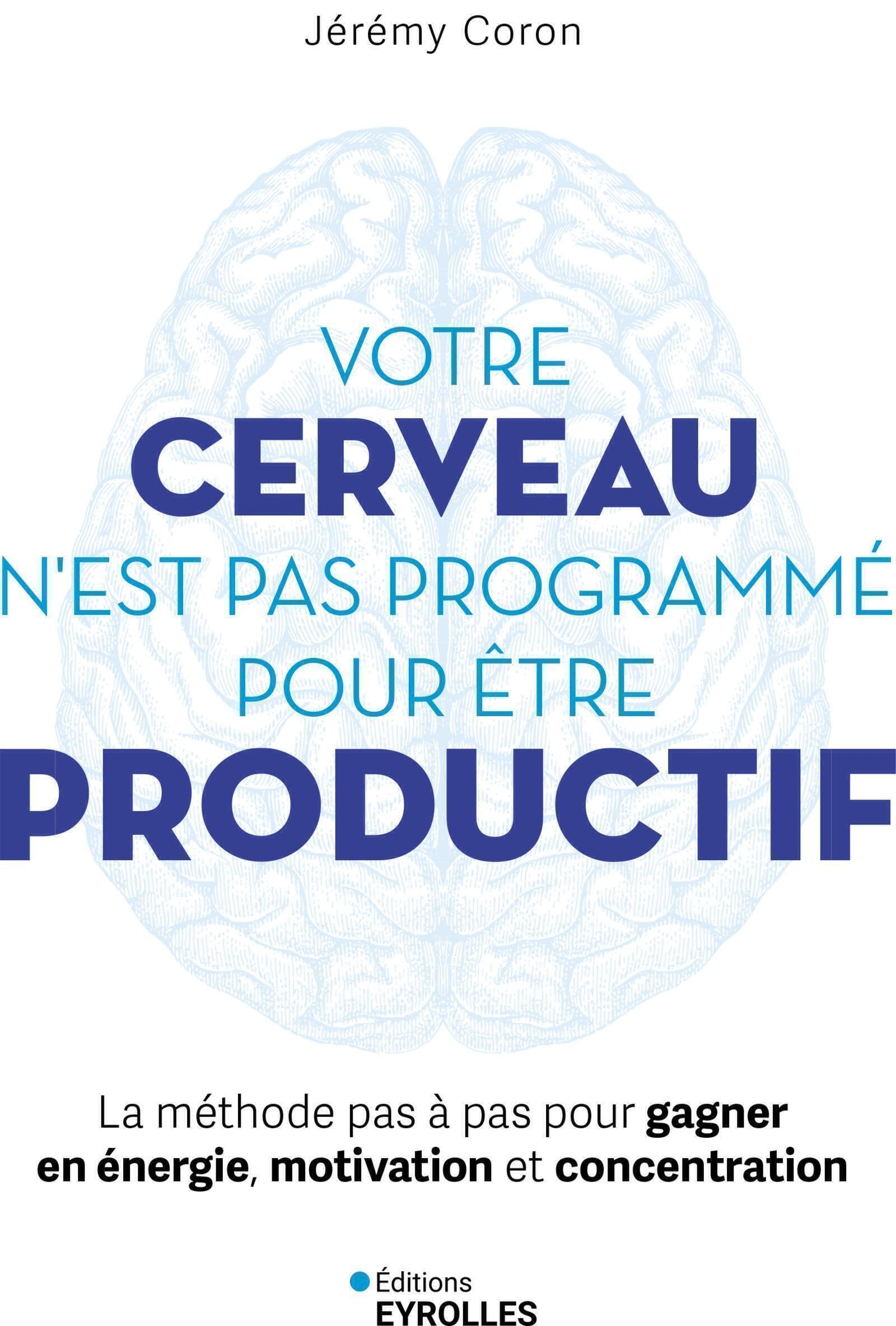 Votre cerveau n'est pas programmé pour être productif : la méthode pas à pas pour gagner en énergie,