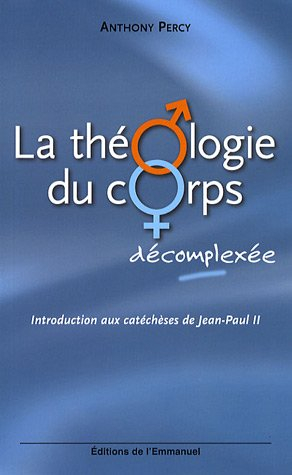 La théologie du corps décomplexée : introduction aux catéchèses de Jean-Paul II