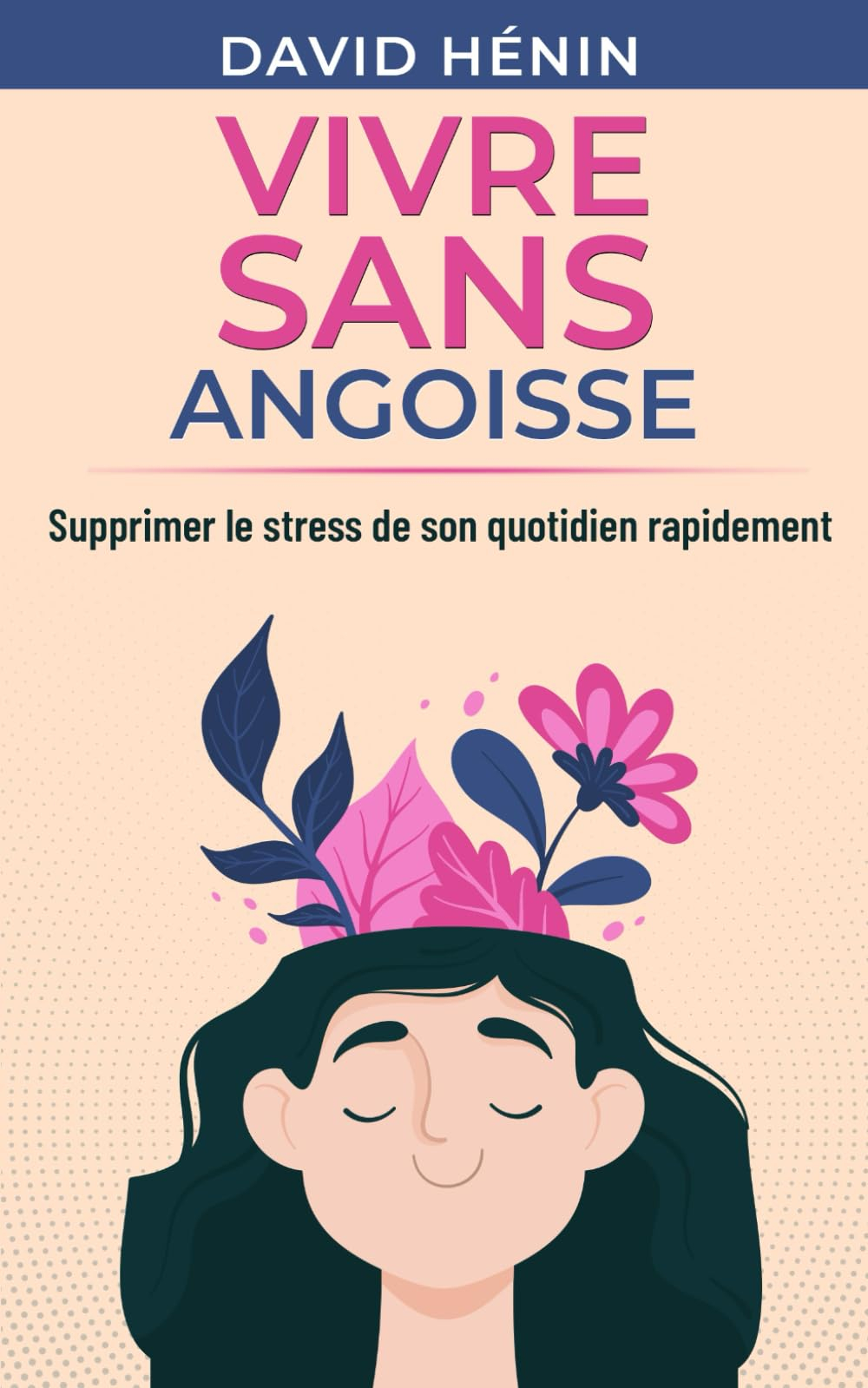 Vivre sans angoisse: Supprimer le stress de son quotidien rapidement