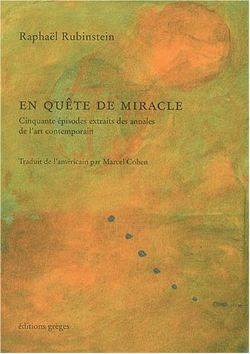 en quête de miracle : cinquante épisodes extraits des annales de l'art contemporain