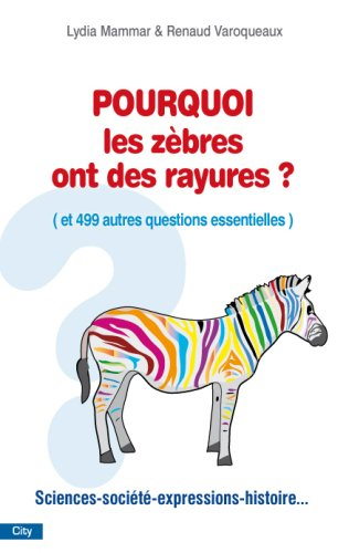 Pourquoi les zèbres ont des rayures ? : et 499 autres questions futiles et essentielles : sciences, 