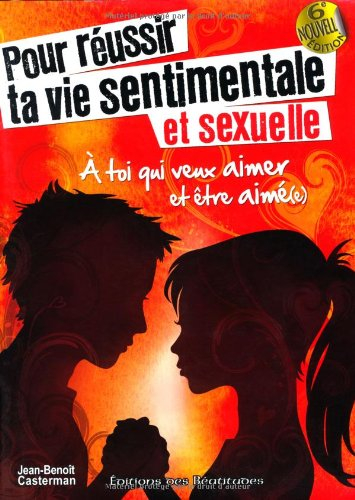 Pour réussir ta vie sentimentale et sexuelle : à toi qui veux aimer et être aimé(e)