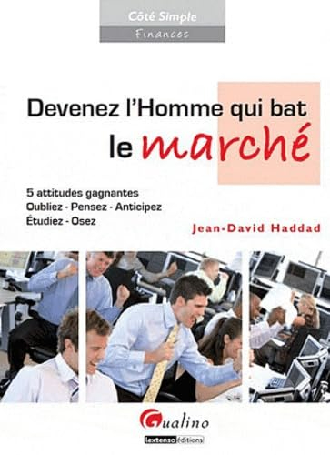 Devenez l'homme qui bat le marché : 5 attitudes gagnantes : oubliez, pensez, anticipez, étudiez, ose