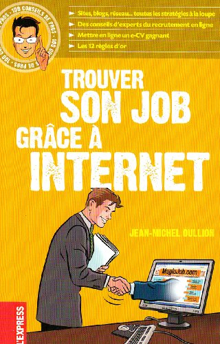 Trouver son job grâce à Internet : sites, blogs, réseau... toutes les stratégies à la loupe, des con