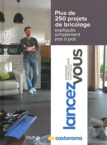 Lancez-vous : apprendre à faire soi-même c'est facile : plus de 250 projets de bricolage expliqués s