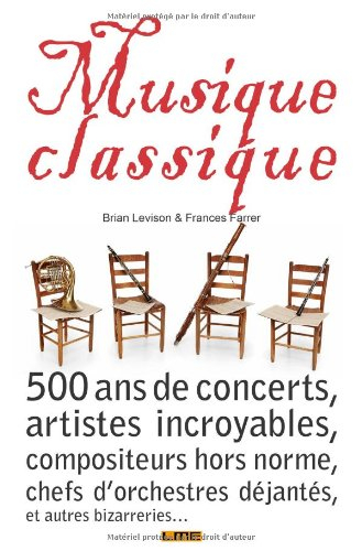 Musique classique : 500 ans de concerts, artistes incroyables, compositeurs hors norme, chefs d'orch