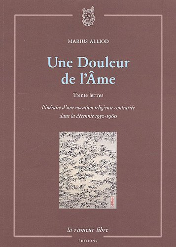 Une douleur de l'âme : trente lettres : itinéraire d'une vocation religieuse contrariée dans la déce