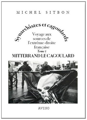 Synarchistes et cagoulards : voyage aux sources de l'extrême-droite française. Vol. 1. Mitterrand le
