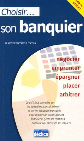 Choisir son banquier : négocier, emprunter, épargner, placer, arbitrer