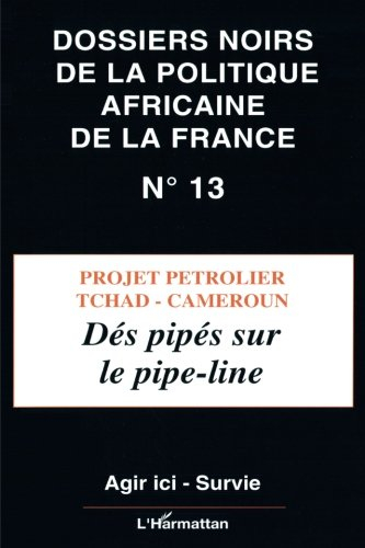 Dossiers noirs de la politique africaine de la France, n° 13. Projet pétrolier Tchad-Cameroun : dés 
