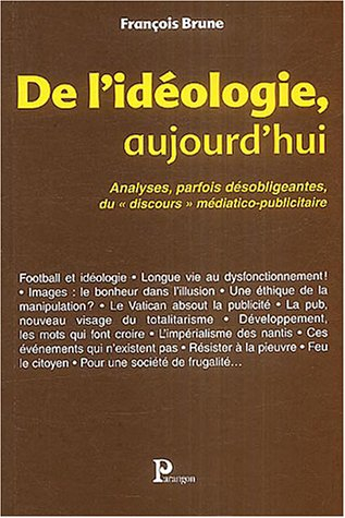 de l'idéologie, aujourd'hui : analyses, parfois désobligeantes, du "discours" médiatico-publicitaire
