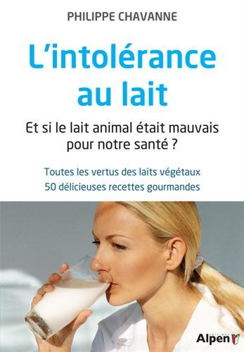 L'intolérance au lait : et si le lait animal était mauvais pour notre santé ? : toutes les vertus de
