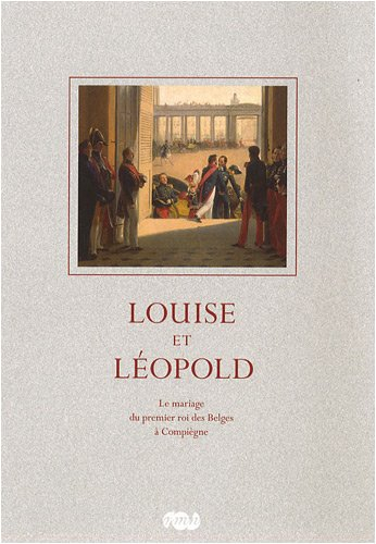 Louise et Léopold : le mariage du premier roi des Belges à Compiègne le 9 août 1832