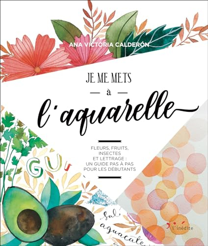 Je me mets à l'aquarelle : fleurs, fruits, insectes et lettrage : un guide pas à pas pour les débuta