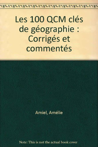 Les 100 QCM clés de géographie : corrigés et commentés : concours administratifs, culture générale, 