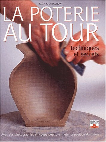 La poterie au tour : techniques et secrets : avec des photographies en coupe pour bien noter la posi