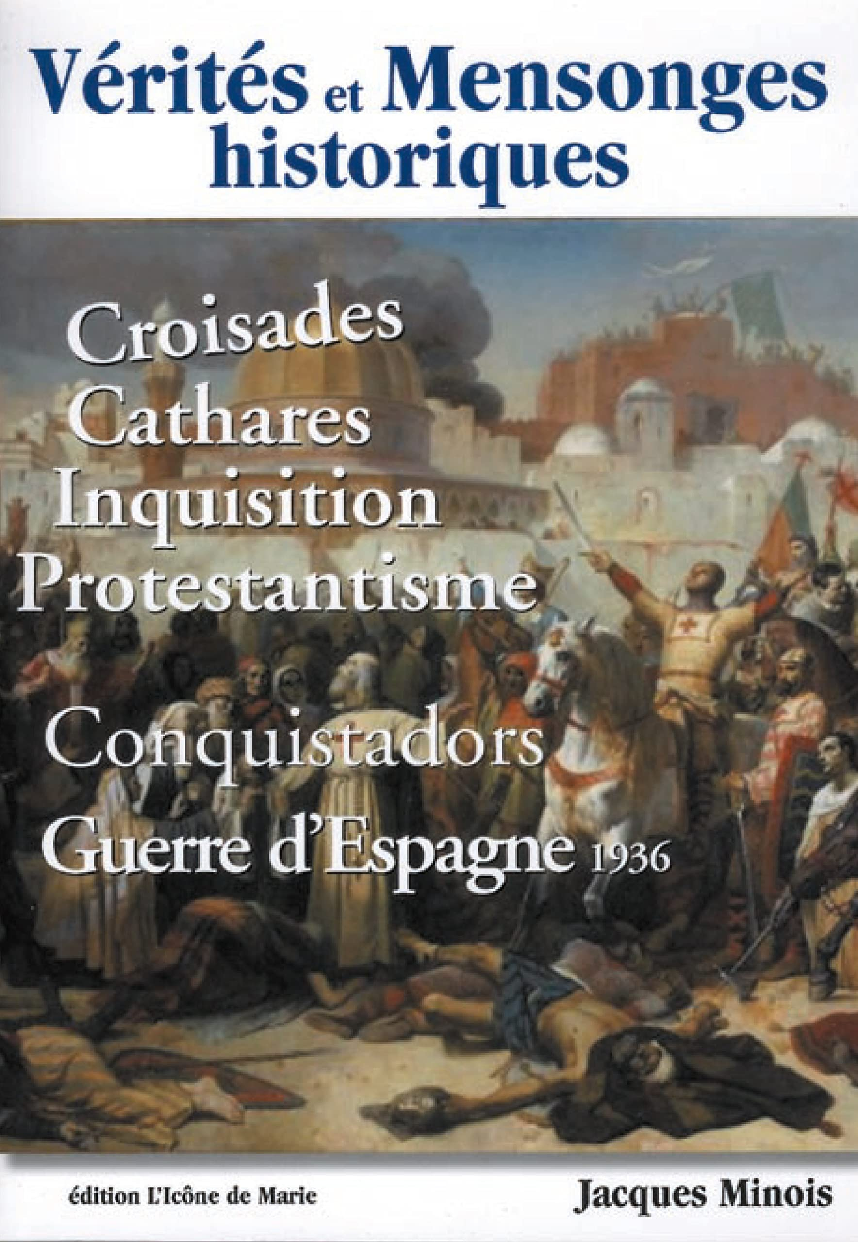 Vérités et mensonges historiques : croisades, cathares, Inquisition, protestantisme, conquistadors, 