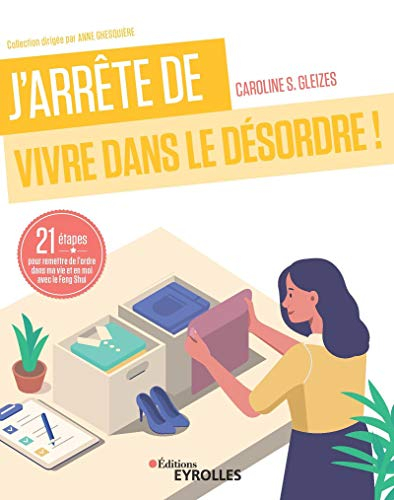 J'arrête de vivre dans le désordre ! : 21 étapes pour remettre de l'ordre dans ma vie et en moi avec