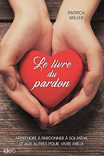 Le livre du pardon : apprendre à pardonner à soi-même et aux autres pour vivre mieux