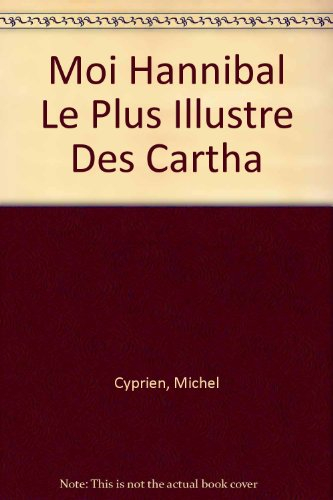 Moi, Hannibal : le plus illustre des Carthaginois, génie militaire qui fit trembler Rome
