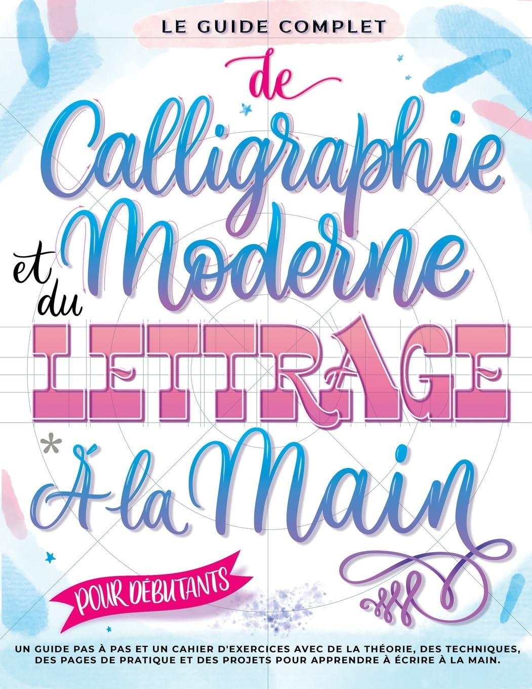 Le Guide Complet de Calligraphie Moderne et du Lettrage à la Main pour Débutants: Un guide et cahier
