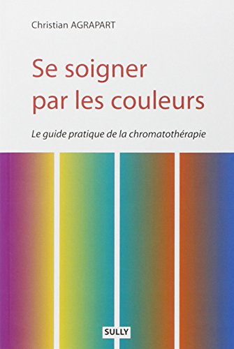 Se soigner par les couleurs : le guide pratique de la chromatothérapie