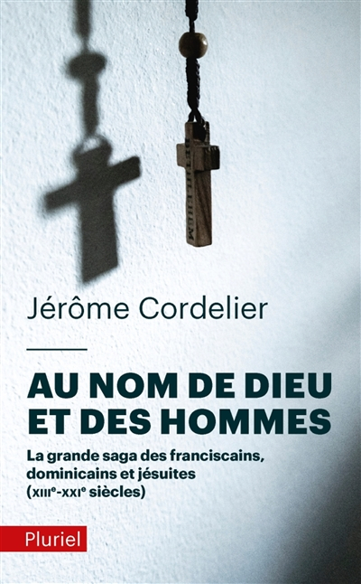 Au nom de Dieu et des hommes : la grande saga des franciscains, dominicains et jésuites : XIIIe-XXIe