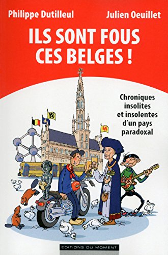 Ils sont fous ces Belges ! : chroniques insolites et insolentes d'un pays paradoxal