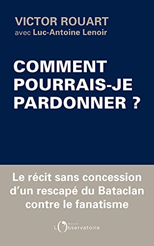 Comment pourrais-je pardonner ? : le récit sans concession d'un rescapé du Bataclan contre le fanati