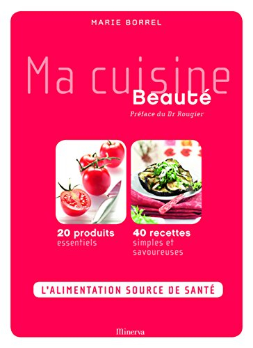 Ma cuisine beauté : 20 produits essentiels, 40 recettes simples et savoureuses