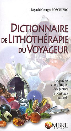 Dictionnaire de lithothérapie du voyageur : propriétés énergétiques des pierres et cristaux naturels
