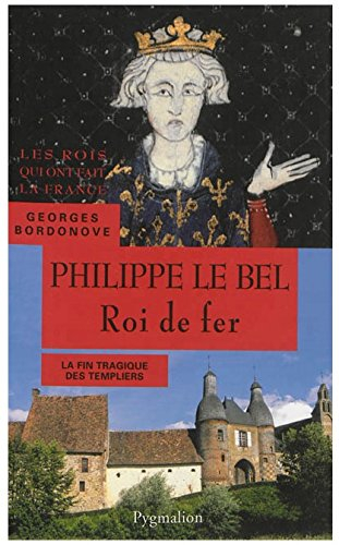 Les Rois qui ont fait la France : les Capétiens. Philippe le Bel : roi de fer