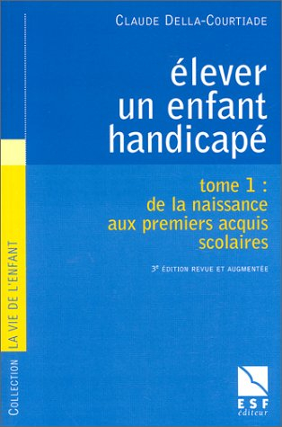 Elever un enfant handicapé. Vol. 1. De la naissance aux premiers acquis scolaires,