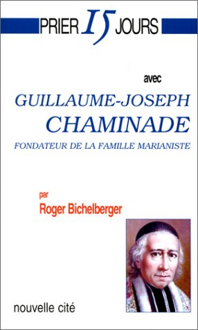 Prier 15 jours avec Guillaume-Joseph Chaminade : fondateur de la famille marianiste