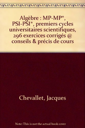 Algèbre prépas MP-MP*, PSI-PSI* : 296 exercices corrigés, conseils et précis de cours : premiers cyc