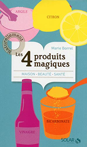 Les 4 produits magiques : argile, citron, vinaigre, bicarbonate : maison, beauté, santé