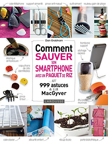 Comment sauver son smartphone avec un paquet de riz... : et 999 astuces à la MacGyver