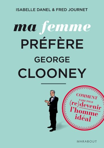 Ma femme préfère George Clooney : comment faire pour (re)devenir l'homme idéal
