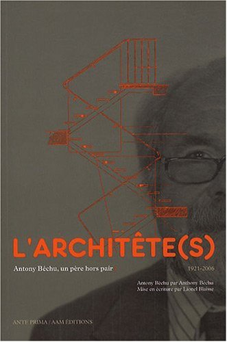 L'architête(s) : Antony Béchu, un père hors pair, 1921-2006 : Antony Béchu par Anthony Béchu